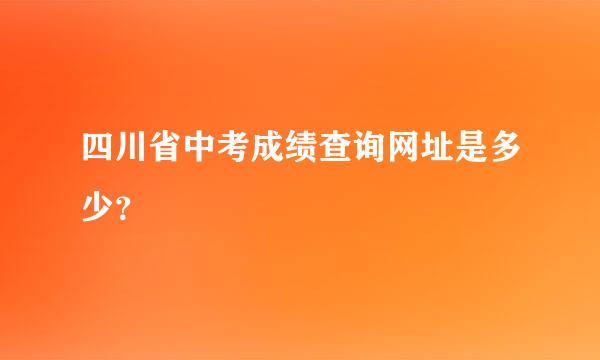 四川省中考成绩查询网址是多少？