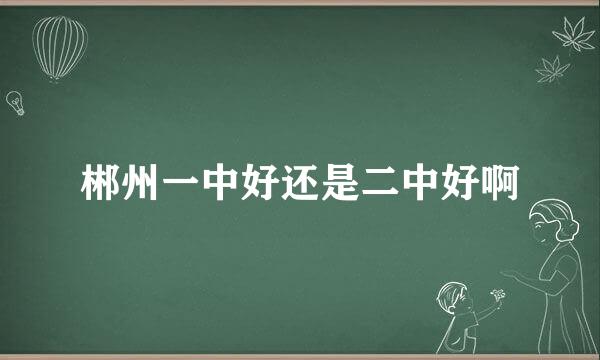 郴州一中好还是二中好啊