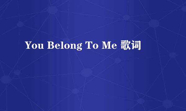 You Belong To Me 歌词