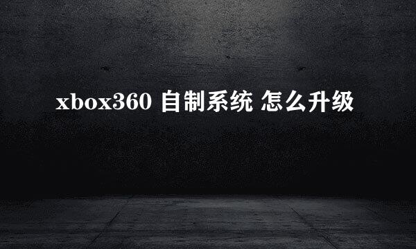 xbox360 自制系统 怎么升级