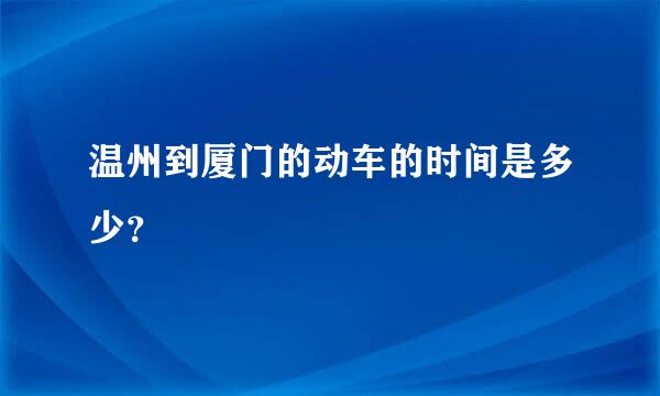 温州到厦门的动车的时间是多少？