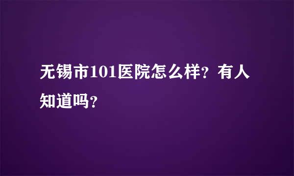 无锡市101医院怎么样？有人知道吗？