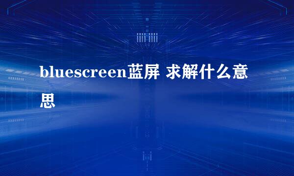 bluescreen蓝屏 求解什么意思