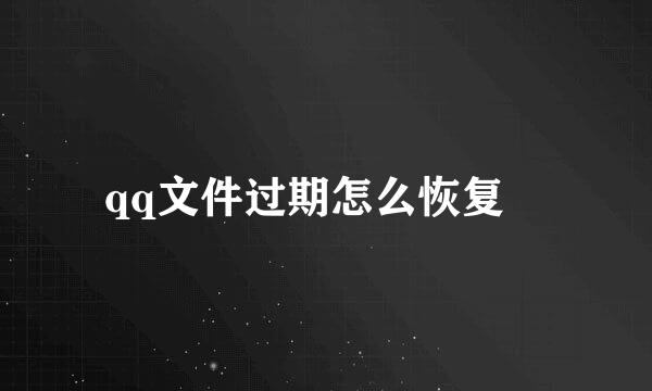 qq文件过期怎么恢复　