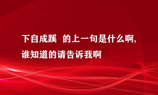 下自成蹊  的上一句是什么啊,谁知道的请告诉我啊