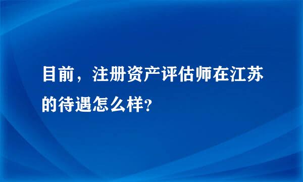 目前，注册资产评估师在江苏的待遇怎么样？