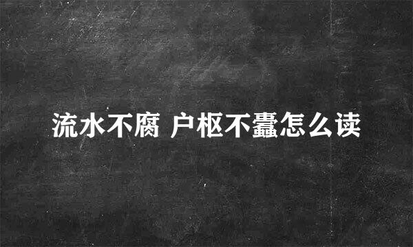 流水不腐 户枢不蠹怎么读