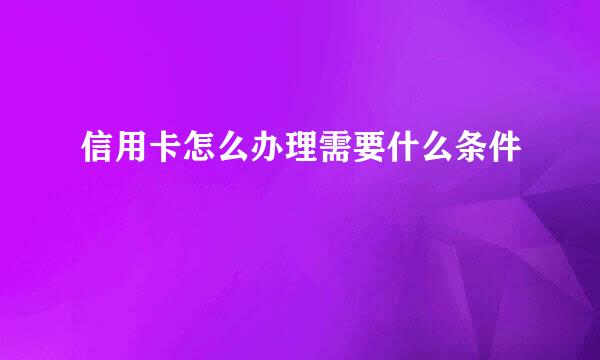 信用卡怎么办理需要什么条件