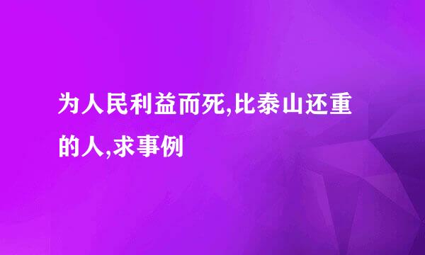 为人民利益而死,比泰山还重的人,求事例