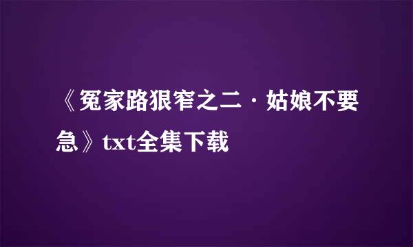 《冤家路狠窄之二·姑娘不要急》txt全集下载