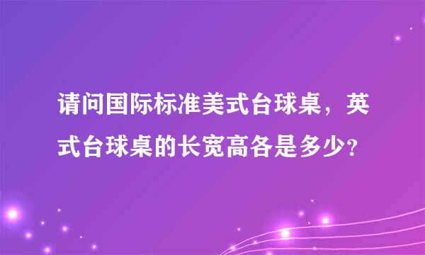 请问国际标准美式台球桌，英式台球桌的长宽高各是多少？