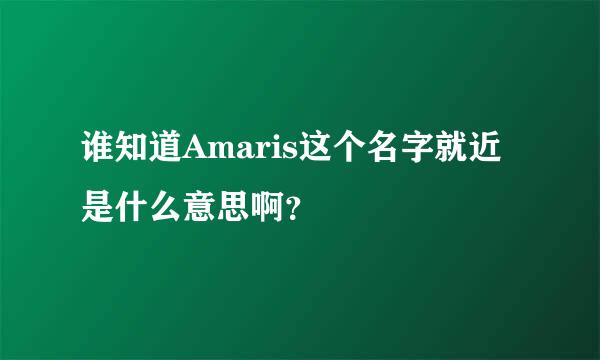 谁知道Amaris这个名字就近是什么意思啊？