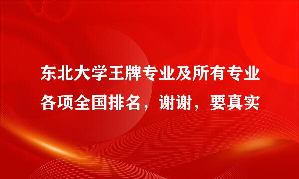 东北大学王牌专业及所有专业各项全国排名，谢谢，要真实