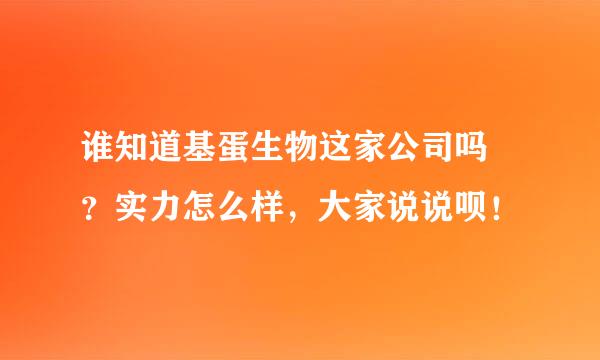 谁知道基蛋生物这家公司吗 ？实力怎么样，大家说说呗！