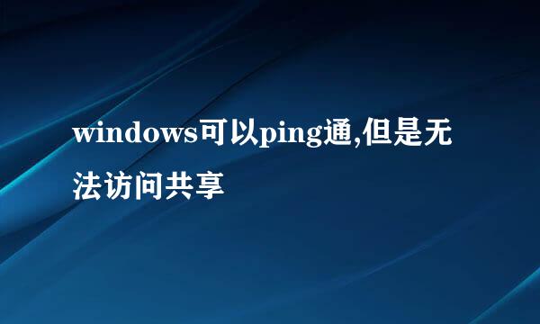 windows可以ping通,但是无法访问共享