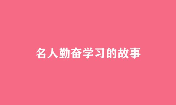 名人勤奋学习的故事