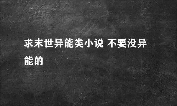 求末世异能类小说 不要没异能的