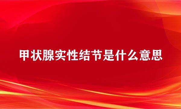 甲状腺实性结节是什么意思