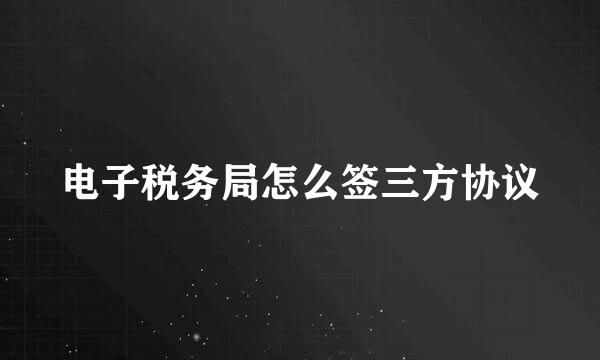 电子税务局怎么签三方协议