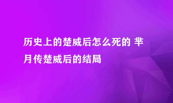 历史上的楚威后怎么死的 芈月传楚威后的结局