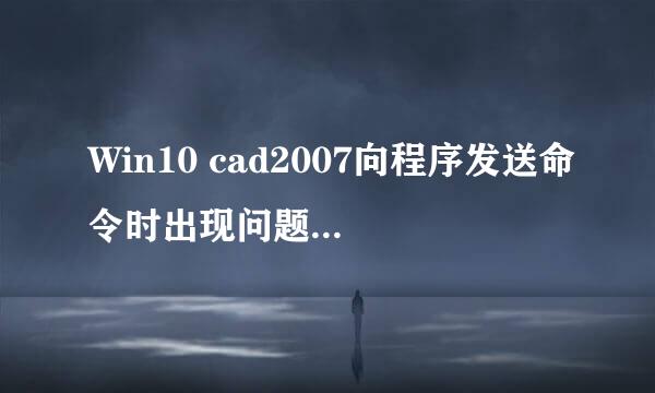 Win10 cad2007向程序发送命令时出现问题怎么解决