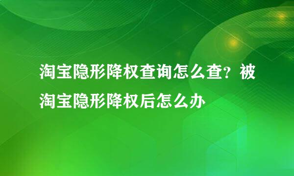 淘宝隐形降权查询怎么查？被淘宝隐形降权后怎么办