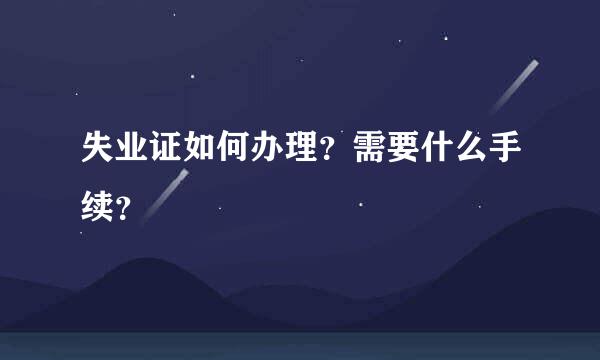 失业证如何办理？需要什么手续？