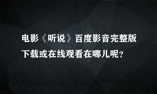 电影《听说》百度影音完整版下载或在线观看在哪儿呢？