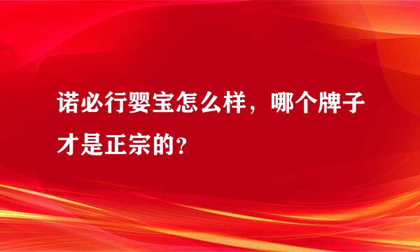 诺必行婴宝怎么样，哪个牌子才是正宗的？