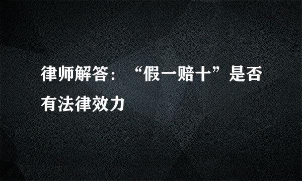 律师解答：“假一赔十”是否有法律效力