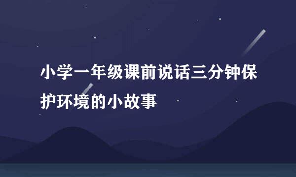 小学一年级课前说话三分钟保护环境的小故事