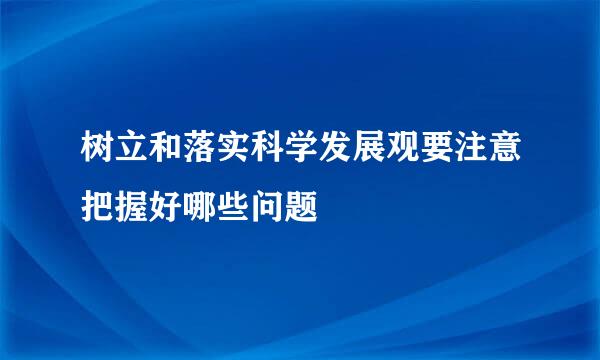 树立和落实科学发展观要注意把握好哪些问题