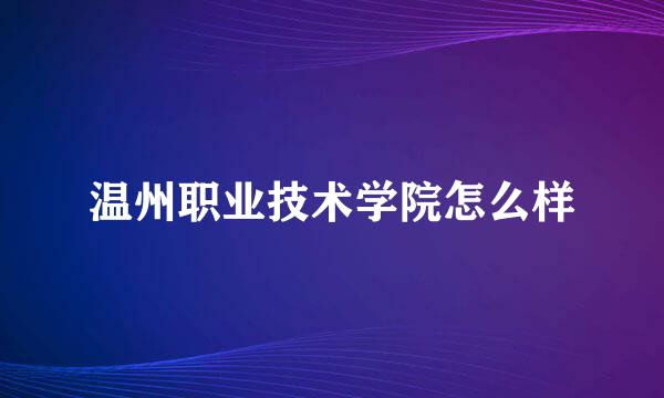 温州职业技术学院怎么样