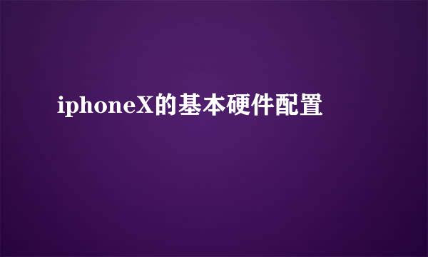 iphoneX的基本硬件配置