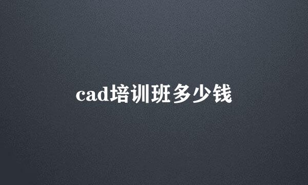 cad培训班多少钱