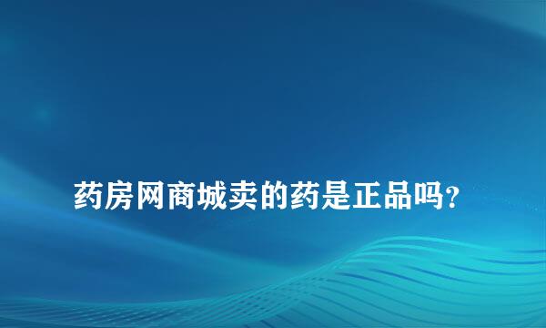 
药房网商城卖的药是正品吗？
