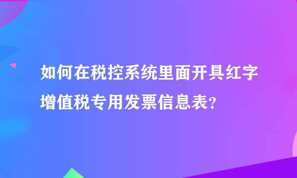 如何在税控系统里面开具红字增值税专用发票信息表？