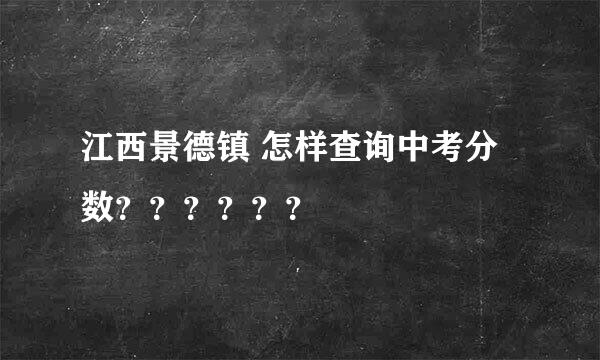 江西景德镇 怎样查询中考分数？？？？？？