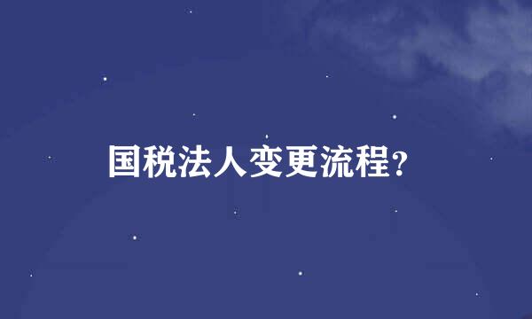 国税法人变更流程？