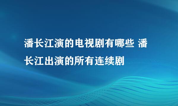 潘长江演的电视剧有哪些 潘长江出演的所有连续剧