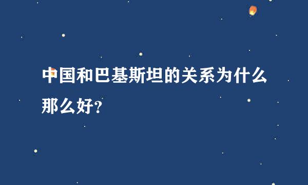 中国和巴基斯坦的关系为什么那么好？