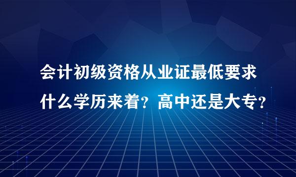 会计初级资格从业证最低要求什么学历来着？高中还是大专？