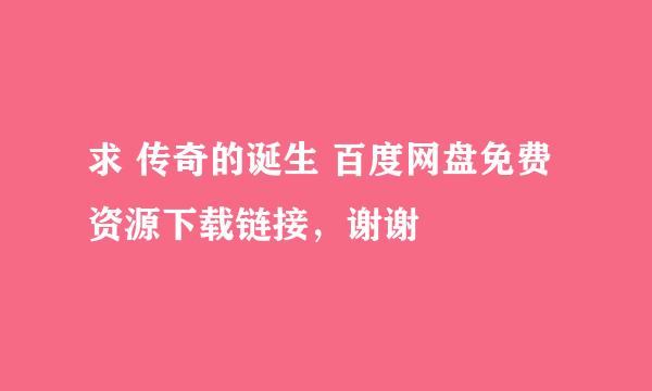 求 传奇的诞生 百度网盘免费资源下载链接，谢谢