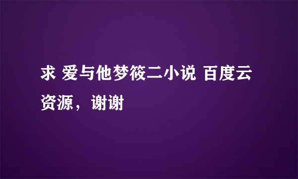 求 爱与他梦筱二小说 百度云资源，谢谢