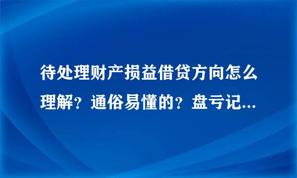 待处理财产损益借贷方向怎么理解？通俗易懂的？盘亏记；借待处理财产损益，这是减少意思？盘盈；贷待处理