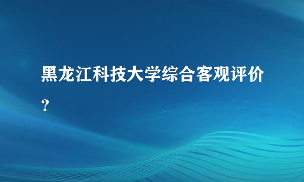 黑龙江科技大学综合客观评价？