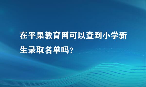 在平果教育网可以查到小学新生录取名单吗？