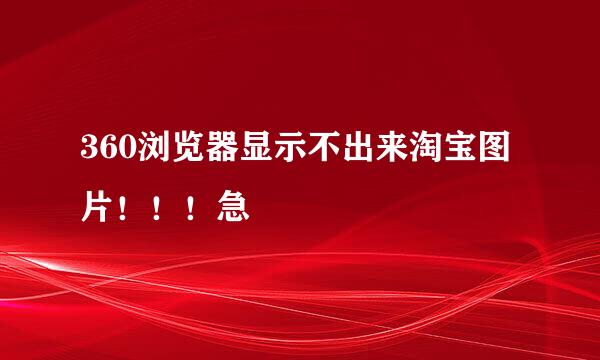 360浏览器显示不出来淘宝图片！！！急