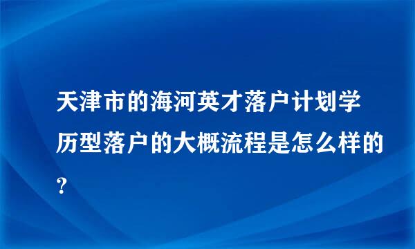 天津市的海河英才落户计划学历型落户的大概流程是怎么样的？