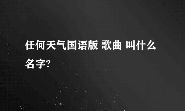 任何天气国语版 歌曲 叫什么名字?